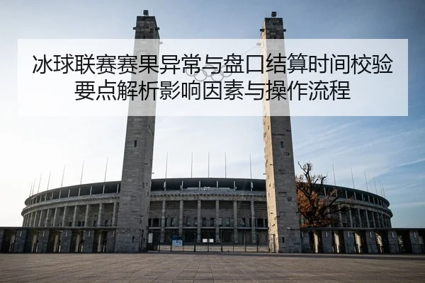 冰球联赛赛果异常与盘口结算时间校验要点解析影响因素与操作流程